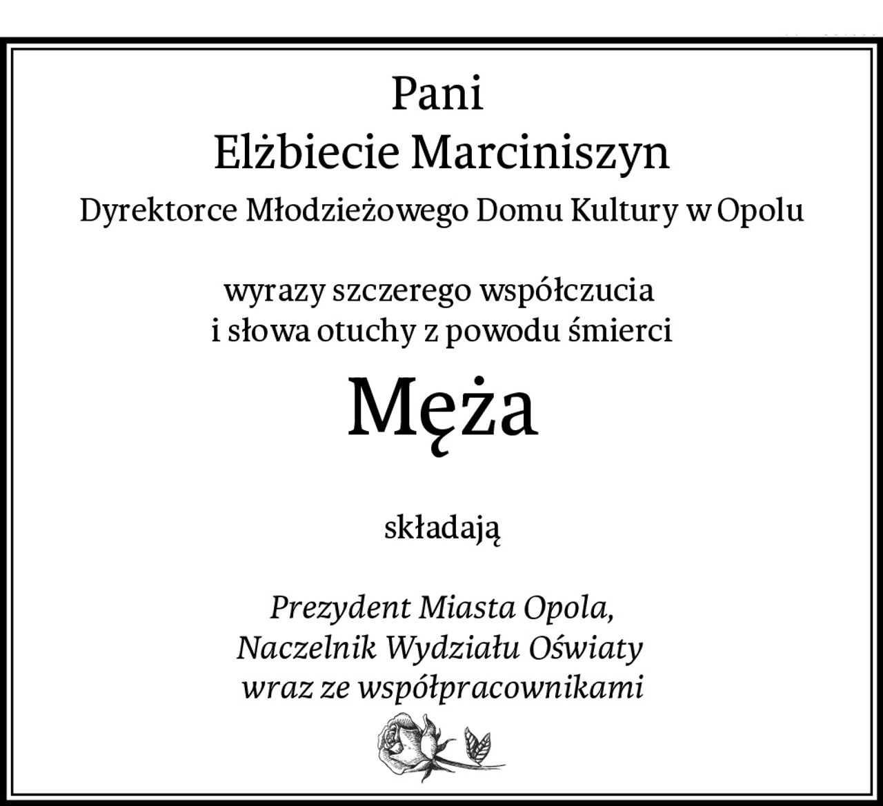 Pani 
Elżbiecie Marciniszyn
Dyrektorce Młodzieżowego Domu Kultury w Opolu

wyrazy szczerego współczucia 
i słowa otuchy z powodu śmierci
Męża

składają

Prezydent Miasta Opola,
Naczelnik Wydziału Oświaty 
wraz ze współpracownikami