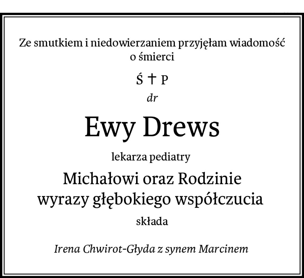 Ze smutkiem i niedowierzaniem przyjęłam wiadomość
o śmierci
dr
Ewy Drews
lekarza pediatry 
Michałowi oraz Rodzinie
wyrazy głębokiego współczucia 
składa

Irena Chwirot-Głyda z synem Marcinem