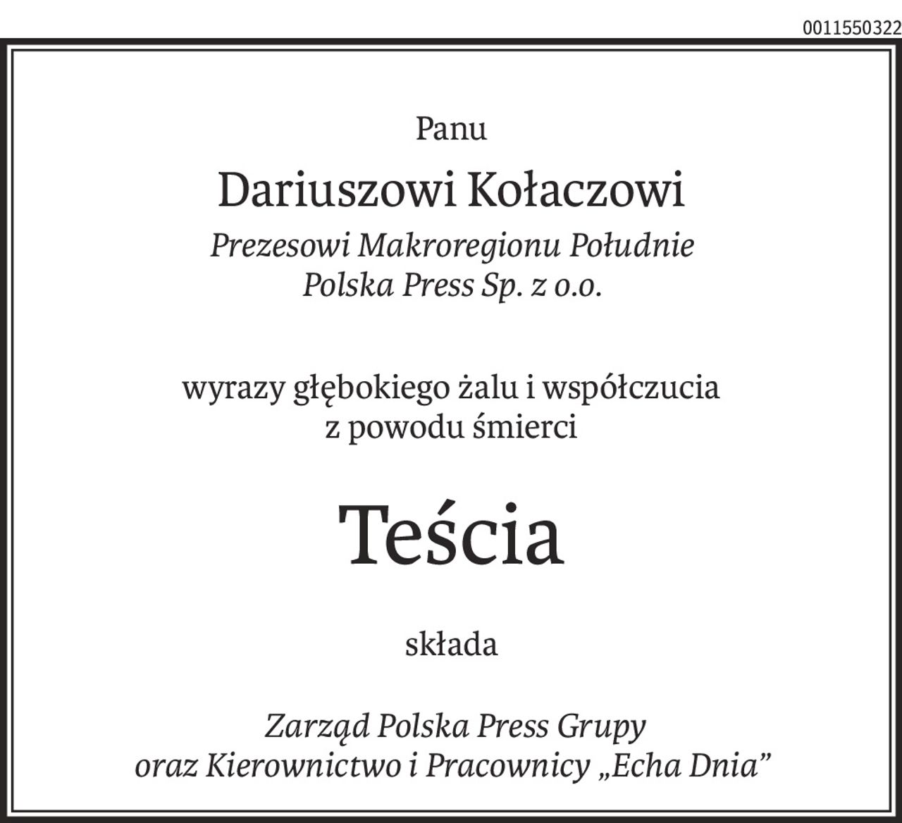 Panu
Dariuszowi Kołaczowi
Prezesowi Makroregionu Południe 
Polska Press Sp. z o.o.
wyrazy głębokiego żalu i współczucia
z powodu śmierci
Teścia
składa
 Zarząd Polska Press Grupy 
oraz Kierownictwo i Pracownicy „Echa Dnia”