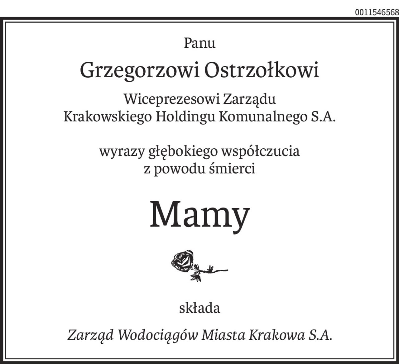 Panu
Grzegorzowi Ostrzołkowi
Wiceprezesowi Zarządu
Krakowskiego Holdingu Komunalnego S.A.
wyrazy głębokiego współczucia
z powodu śmierci
Mamy
składa
Zarząd Wodociągów Miasta Krakowa S.A.