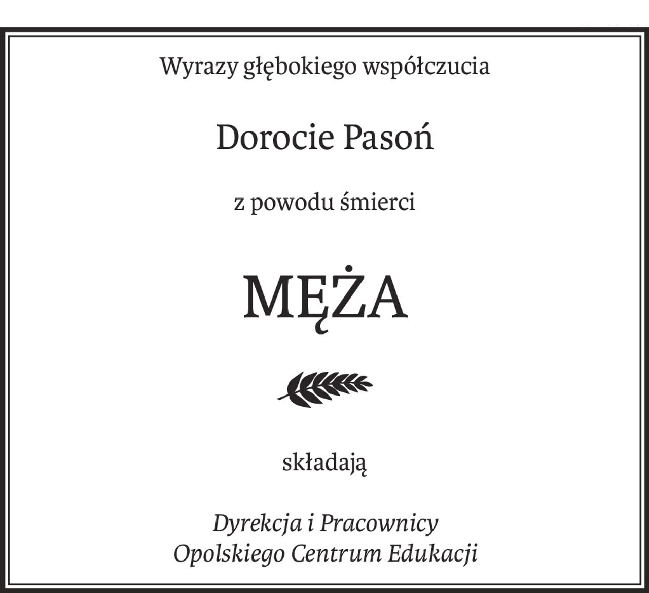 Wyrazy głębokiego współczucia
Dorocie Pasoń
z powodu śmierci
MĘŻA
składają
Dyrekcja i Pracownicy
Opolskiego Centrum Edukacji