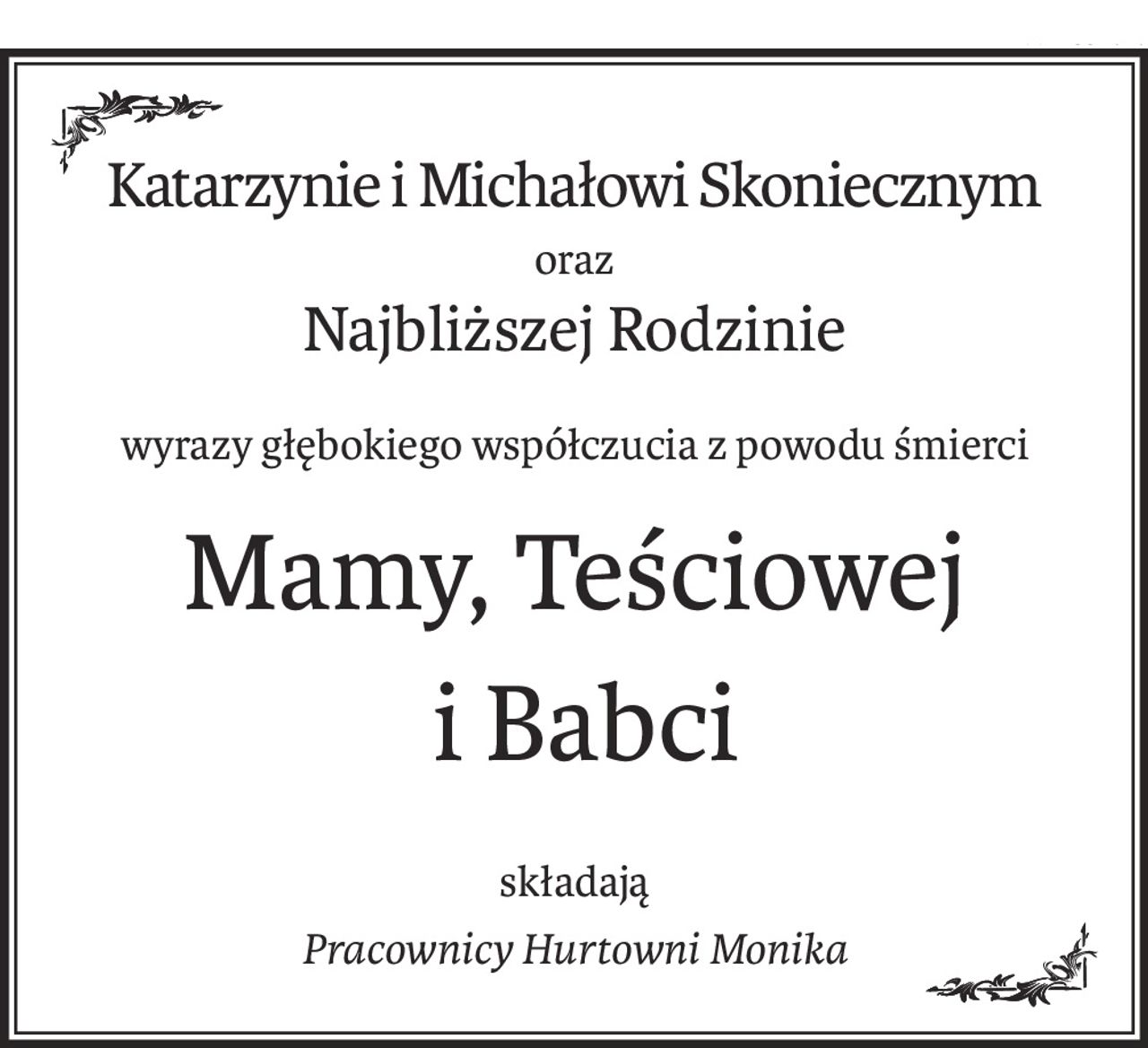 Katarzynie i Michałowi Skoniecznym
oraz
Najbliższej Rodzinie
wyrazy głębokiego współczucia z powodu śmierci
Mamy, Teściowej
 i Babci
składają
Pracownicy Hurtowni Monika