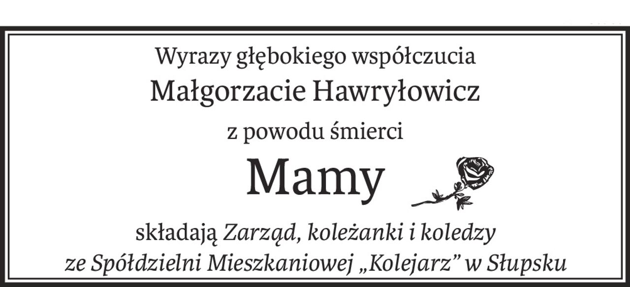 Wyrazy głębokiego współczucia
Małgorzacie Hawryłowicz
z powodu śmierci
Mamy
składająZarząd, koleżanki i koledzy
ze Spółdzielni Mieszkaniowej „Kolejarz” w Słupsku