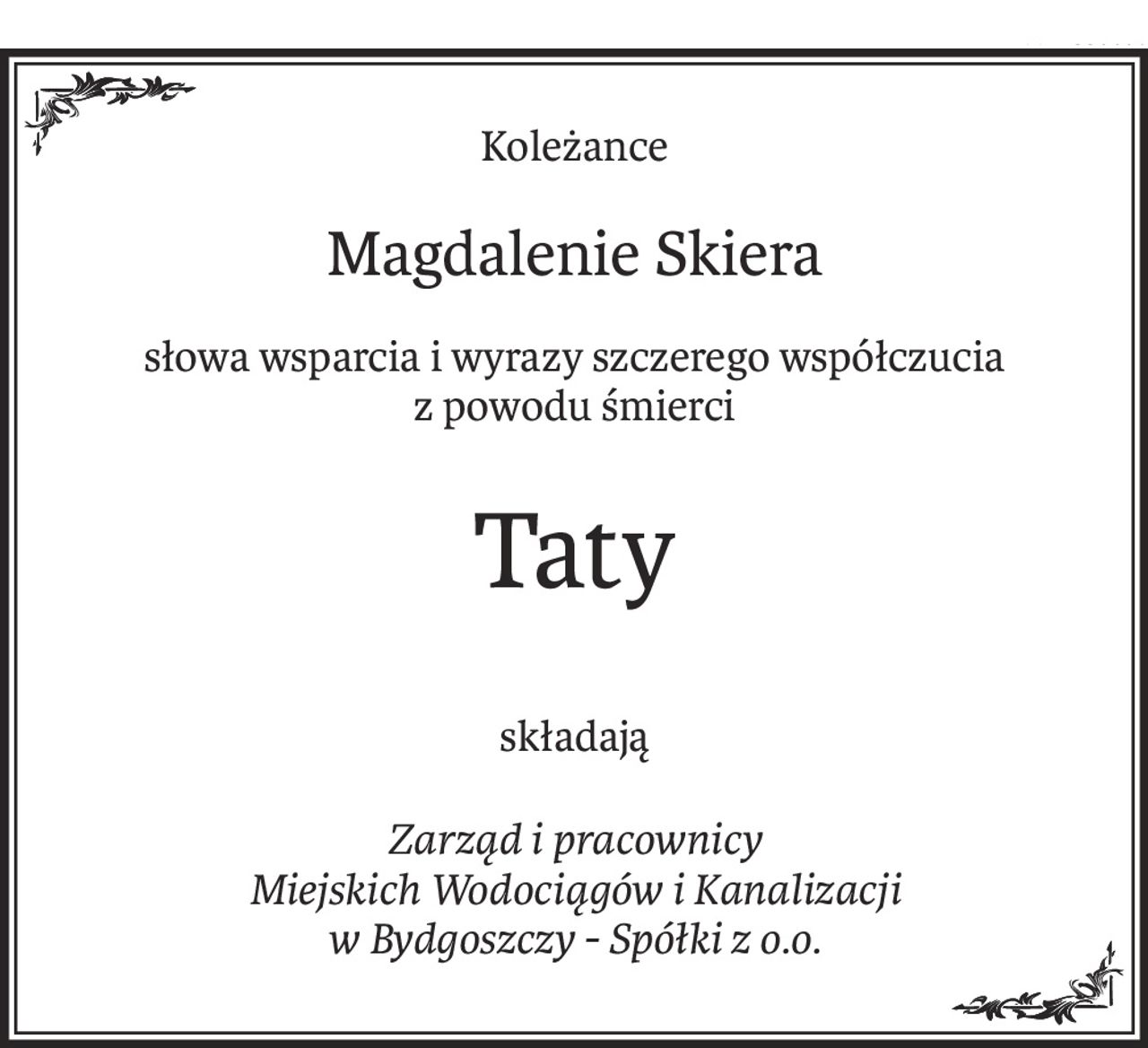 Koleżance
Magdalenie Skiera
słowa wsparcia i wyrazy szczerego współczucia
z powodu śmierci
Taty
składają
Zarząd i pracownicy
Miejskich Wodociągów i Kanalizacji
w Bydgoszczy - Spółki z o.o.