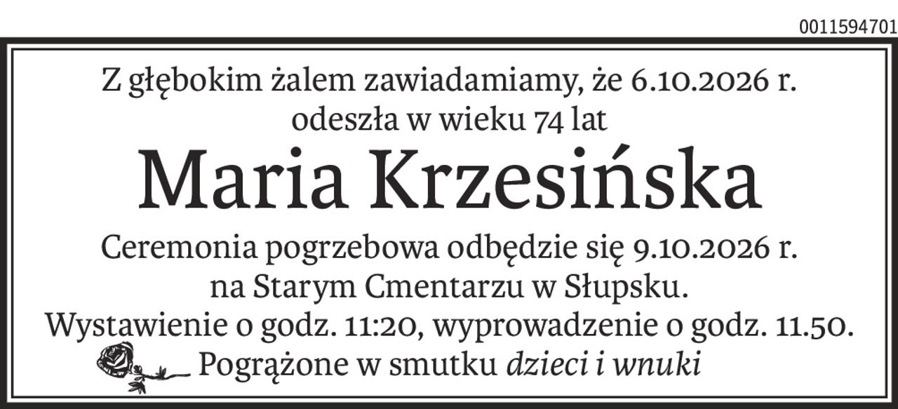 Z głębokim żalem zawiadamiamy,
 że  06.10.2026 r. odeszła w wieku 74 lat
Maria Krzesińska
Ceremonia pogrzebowa odbędzie się 09.10.2026 r. 
na Starym Cmentarzu w Słupsku. Wystawienie o godz.11:20, wyprowadzenie o godz.11.50.
Pogrążone w smutku  dzieci i wnuki.