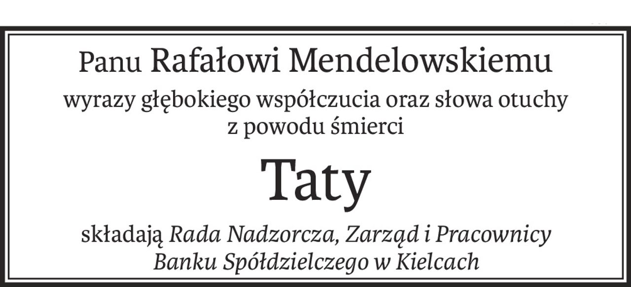 Panu Rafałowi Mendelowskiemu
wyrazy głębokiego współczucia oraz słowa otuchy
z powodu śmierci
Taty
składają Rada Nadzorcza, Zarząd i Pracownicy
Banku Spółdzielczego w Kielcach