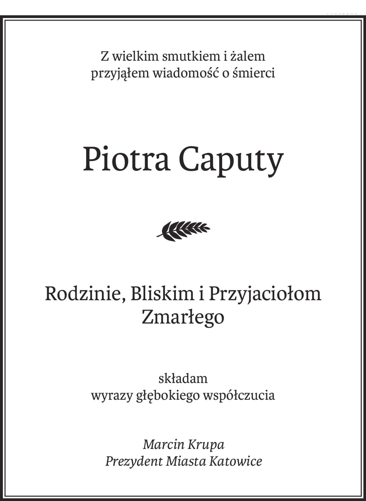 Z wielkim smutkiem i żalem
przyjąłem wiadomość o śmierci
Piotra Caputy
Rodzinie, Bliskim i Przyjaciołom Zmarłego
składam
wyrazy głębokiego współczucia
Marcin Krupa
Prezydent Miasta Katowice