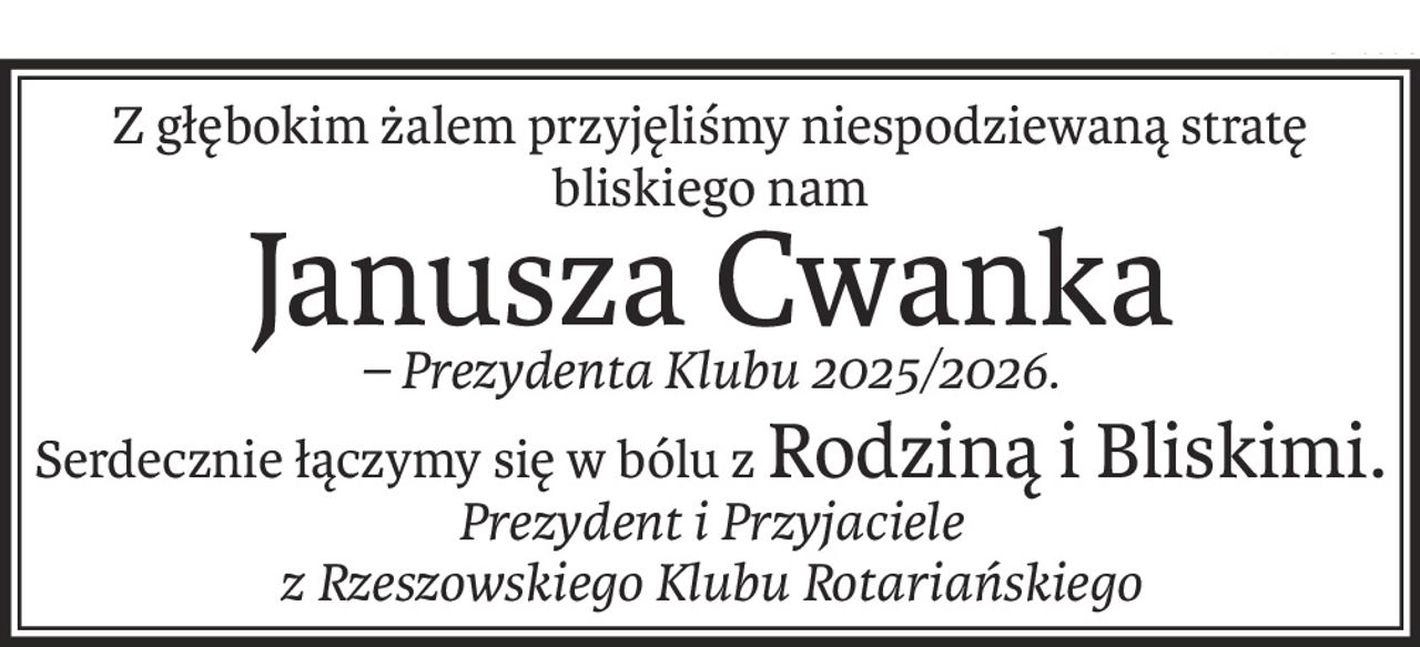 Z głębokim żalem przyjęliśmy niespodziewaną stratę bliskiego nam
Janusza Cwanka
– Prezydenta Klubu 2025/2026.
Serdecznie łączymy się w bólu zRodziną i Bliskimi.
Prezydent i Przyjaciele 
z Rzeszowskiego Klubu Rotariańskiego