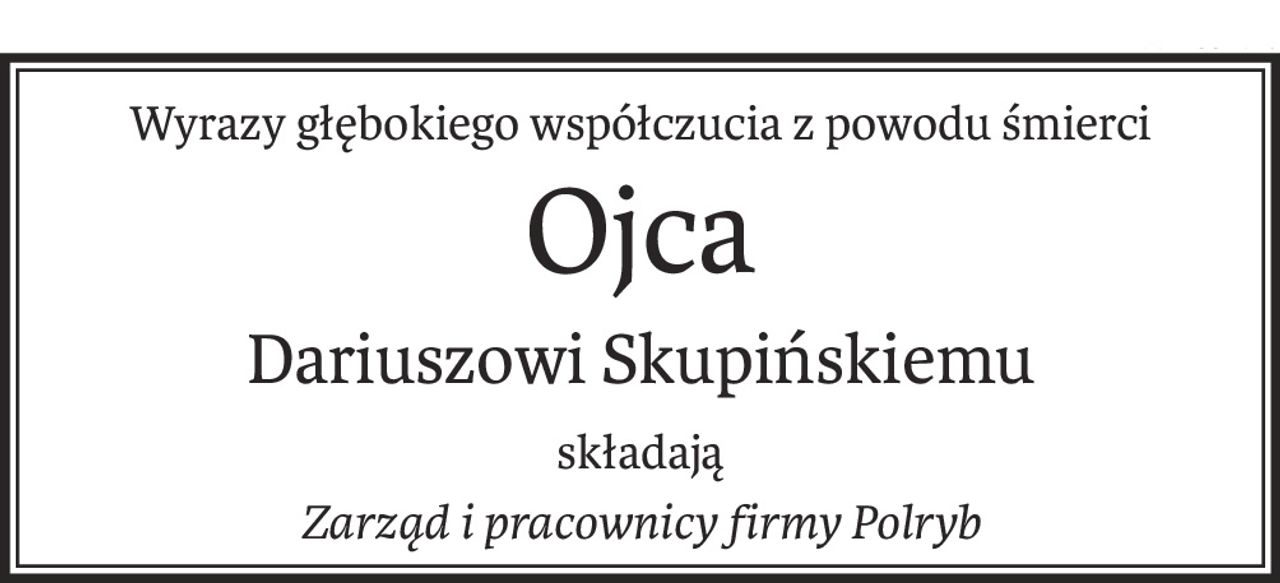 Wyrazy głębokiego współczucia z powodu śmierci
Ojca
Dariuszowi Skupińskiemu
składają
Zarząd i pracownicy firmy Polryb