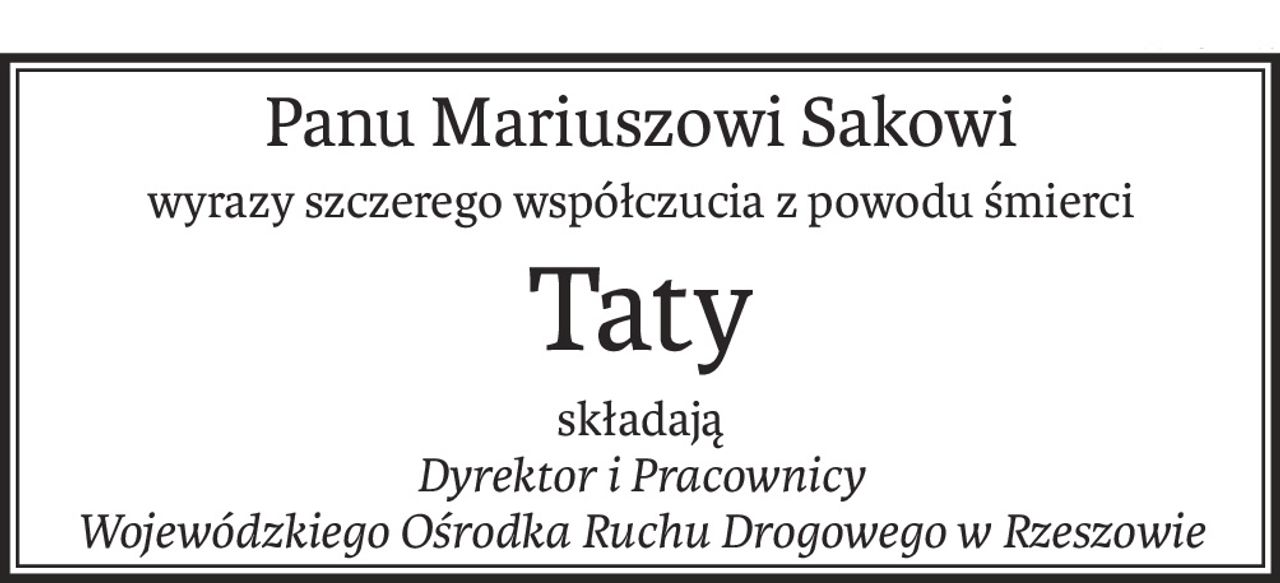 Panu Mariuszowi Sakowi
wyrazy szczerego współczucia z powodu śmierci
Taty
składają
Dyrektor i Pracownicy
Wojewódzkiego Ośrodka Ruchu Drogowego w Rzeszowie