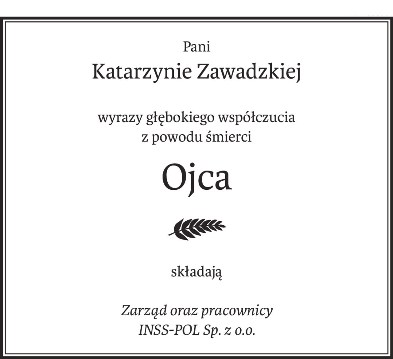 Pani
Katarzynie Zawadzkiej
wyrazy głębokiego współczucia
z powodu śmierci
Ojca
składają
Zarząd oraz pracownicy
INSS-POL Sp. z o.o.