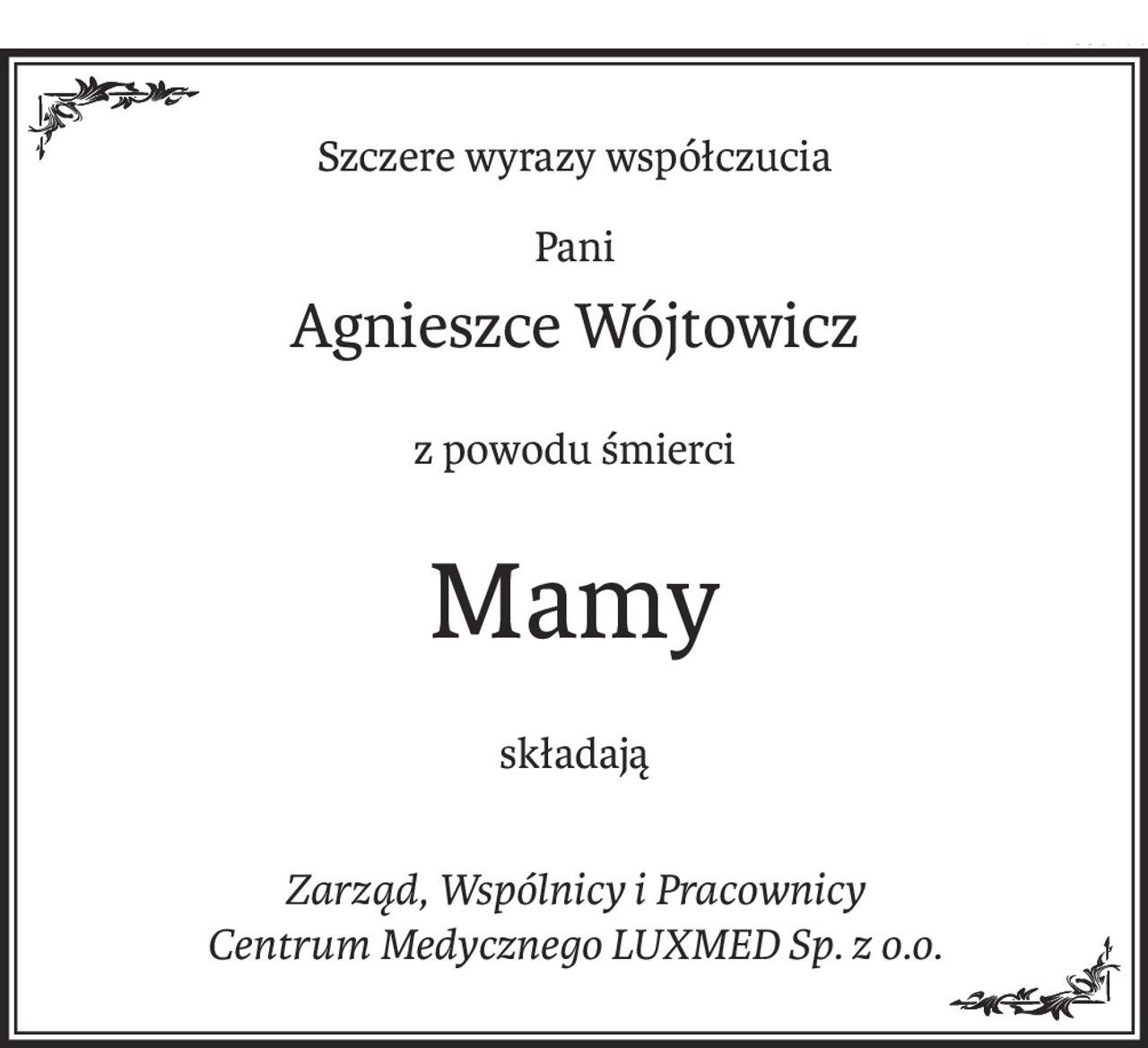 Szczere wyrazy współczucia
Pani
Agnieszce Wójtowicz
z powodu śmierci
Mamy
składają
Zarząd, Wspólnicy i Pracownicy 
Centrum Medycznego LUXMED Sp. z o.o.