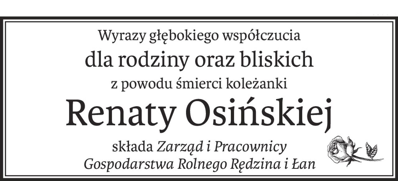 Wyrazy głębokiego współczucia
dla rodziny oraz bliskich
z powodu śmierci koleżanki
Renaty Osińskiej
składaZarząd i Pracownicy 
Gospodarstwa Rolnego Rędzina i Łan
