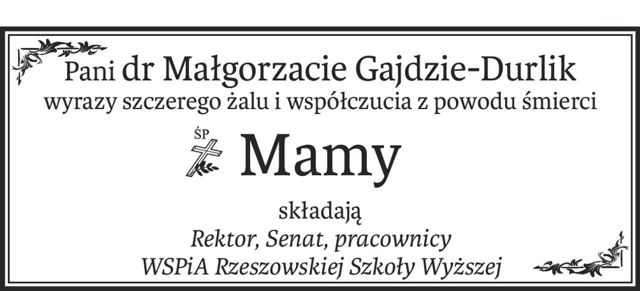 Panidr Małgorzacie Gajdzie-Durlik
wyrazy szczerego żalu i współczucia z powodu śmierci
ś+p
Mamy
składają
Rektor, Senat, pracownicy
WSPiA Rzeszowskiej Szkoły Wyższej