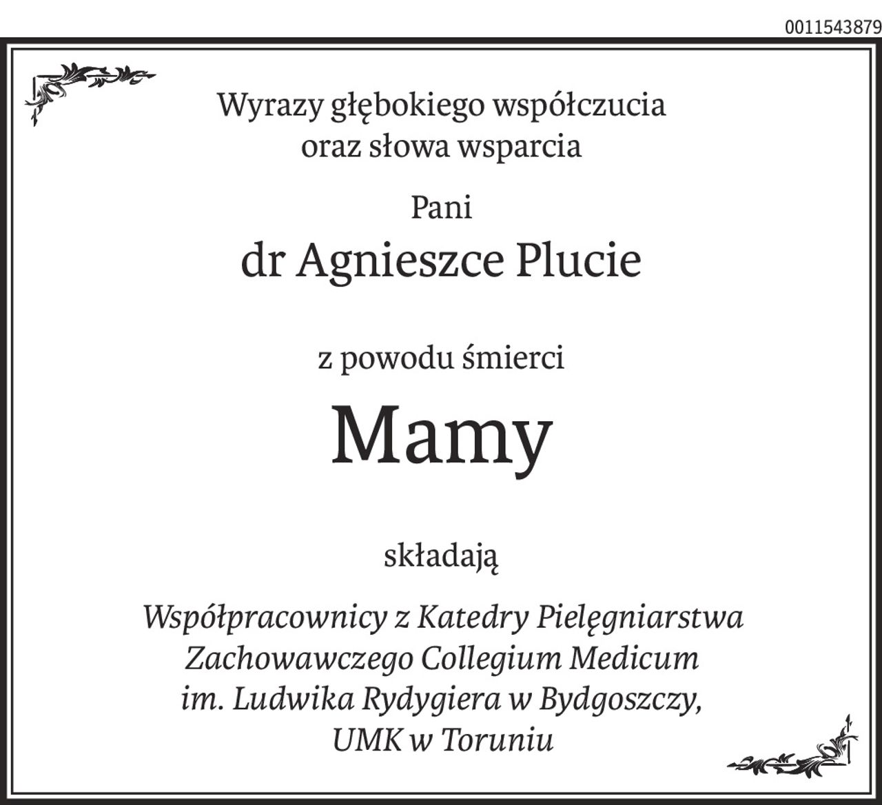 Wyrazy głębokiego współczucia
oraz słowa wsparcia
Pani
dr Agnieszce Plucie
z powodu śmierci
Mamy
składają
Współpracownicy z Katedry Pielęgniarstwa Zachowawczego Collegium Medicum 
im. Ludwika Rydygiera w Bydgoszczy, 
UMK w Toruniu