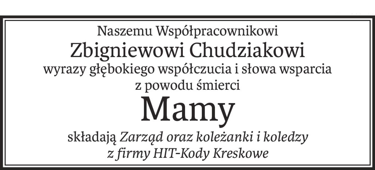 Naszemu Współpracownikowi
Zbigniewowi Chudziakowi
wyrazy głębokiego współczucia i słowa wsparcia
z powodu śmierci
Mamy
składająZarząd oraz koleżanki i koledzy 
z firmy HIT-Kody Kreskowe