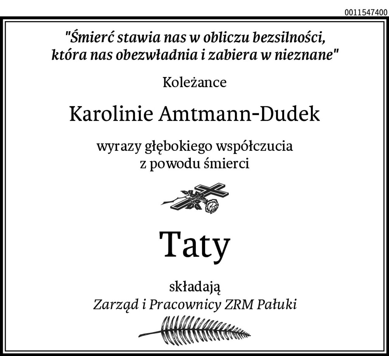 "Śmierć stawia nas w obliczu bezsilności,
która nas obezwładnia i zabiera w nieznane"
Koleżance
Karolinie Amtmann-Dudek
wyrazy głębokiego współczucia
z powodu śmierci
Taty
składają
Zarząd i Pracownicy ZRM Pałuki