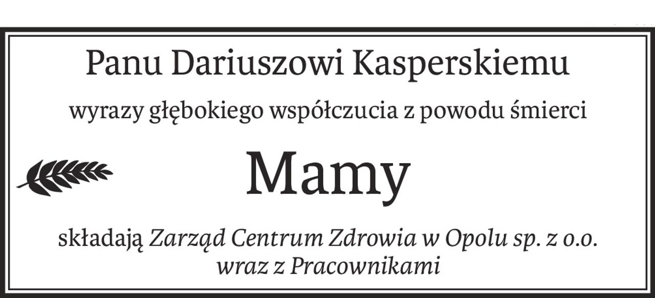 Panu Dariuszowi Kasperskiemu
wyrazy głębokiego współczucia z powodu śmierci
Mamy
składająZarząd Centrum Zdrowia w Opolu sp. z o.o.
wraz z Pracownikami