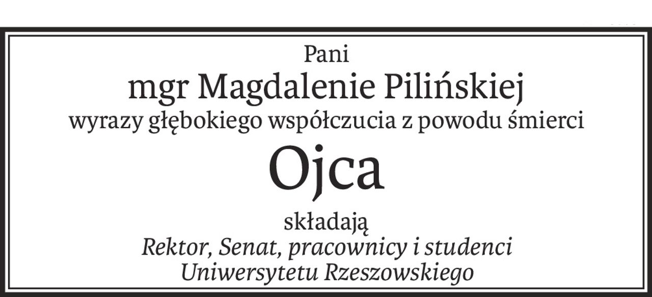 Pani
mgr Magdalenie Pilińskiej
wyrazy głębokiego współczucia z powodu śmierci
Ojca
składają
Rektor, Senat, pracownicy i studenci
Uniwersytetu Rzeszowskiego