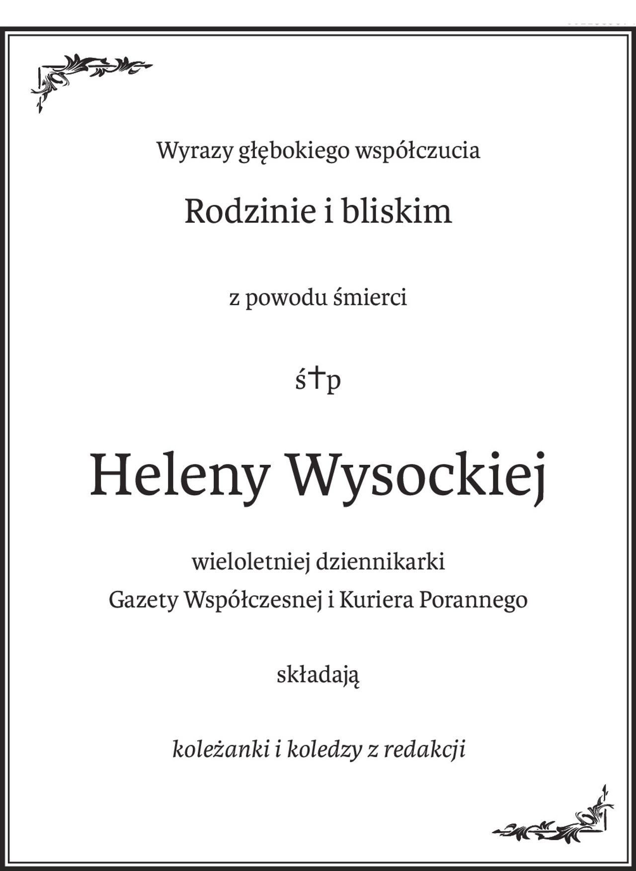 Wyrazy głębokiego współczucia
Rodzinie i bliskim
z powodu śmierci
ś+p
Heleny Wysockiej
wieloletniej dziennikarki
Gazety Współczesnej i Kuriera Porannego
składają
koleżanki i koledzy z redakcji