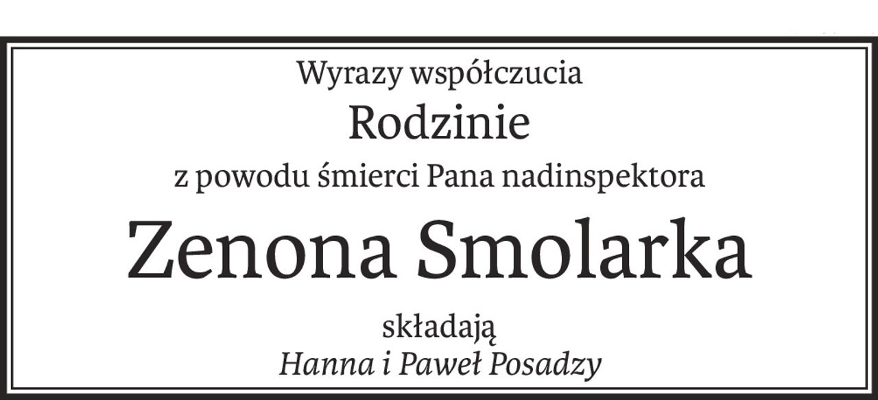 Wyrazy współczucia
Rodzinie
z powodu śmierci Pana nadinspektora
Zenona Smolarka
składają
Hanna i Paweł Posadzy