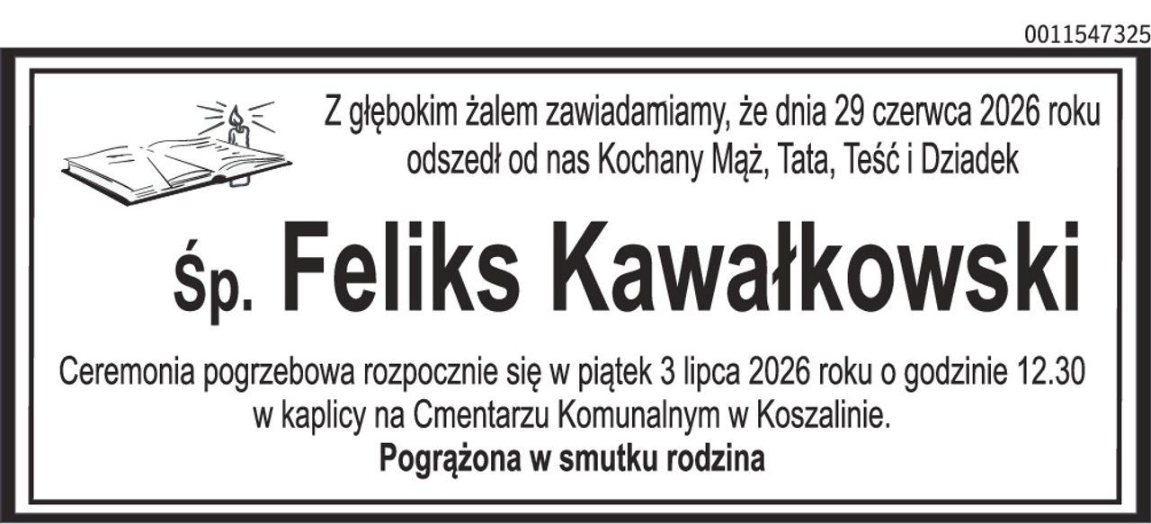 Z głębokim żalem zawiadamiamy, że dnia 29 czerwca 2026 roku odszedł od nas Kochany Mąż, Tata, Teść i Dziadek Śp. Feliks Kawałkowski Ceremonia pogrzebowa rozpocznie się w piątek 3 lipca 2026 roku o godzinie 12.30 w kaplicy na Cmentarzu Komunalnym w Koszalinie. Pogrążona w smutku rodzina