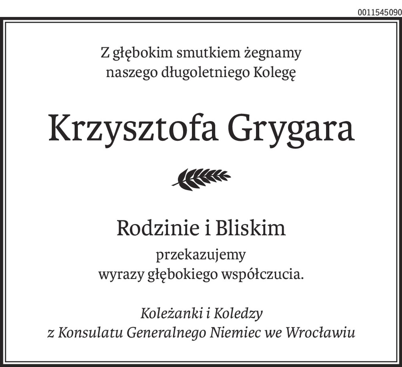 Z głębokim smutkiem żegnamy
naszego długoletniego Kolegę
Krzysztofa Grygara
Rodzinie i Bliskim
przekazujemy
wyrazy głębokiego współczucia.
Koleżanki i Koledzy
z Konsulatu Generalnego Niemiec we Wrocławiu