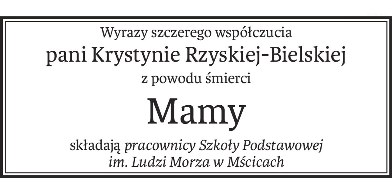 Wyrazy szczerego współczucia
pani Krystynie Rzyskiej-Bielskiej
z powodu śmierci
Mamy
składająpracownicy Szkoły Podstawowej
im. Ludzi Morza w Mścicach