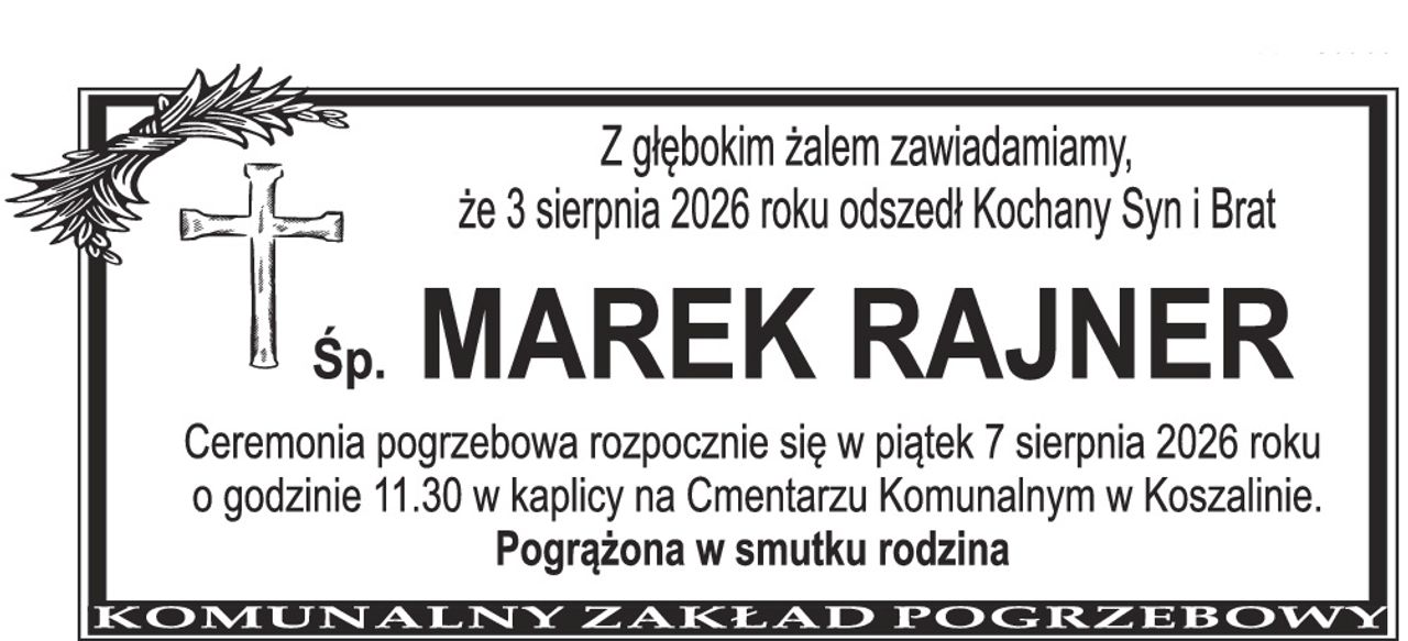 Z głębokim żalem zawiadamiamy, że 3 sierpnia 2026 roku odszedł Kochany Syn i Brat Śp. MAREK RAJNER Ceremonia pogrzebowa rozpocznie się w piątek 7 sierpnia 2026 roku o godzinie 11.30 w kaplicy na Cmentarzu Komunalnym w Koszalinie. Pogrążona w smutku rodzina