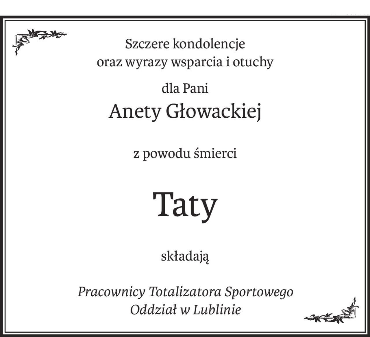 Szczere kondolencje
oraz wyrazy wsparcia i otuchy
dla Pani
Anety Głowackiej
z powodu śmierci
Taty
składają
Pracownicy Totalizatora Sportowego
Oddział w Lublinie