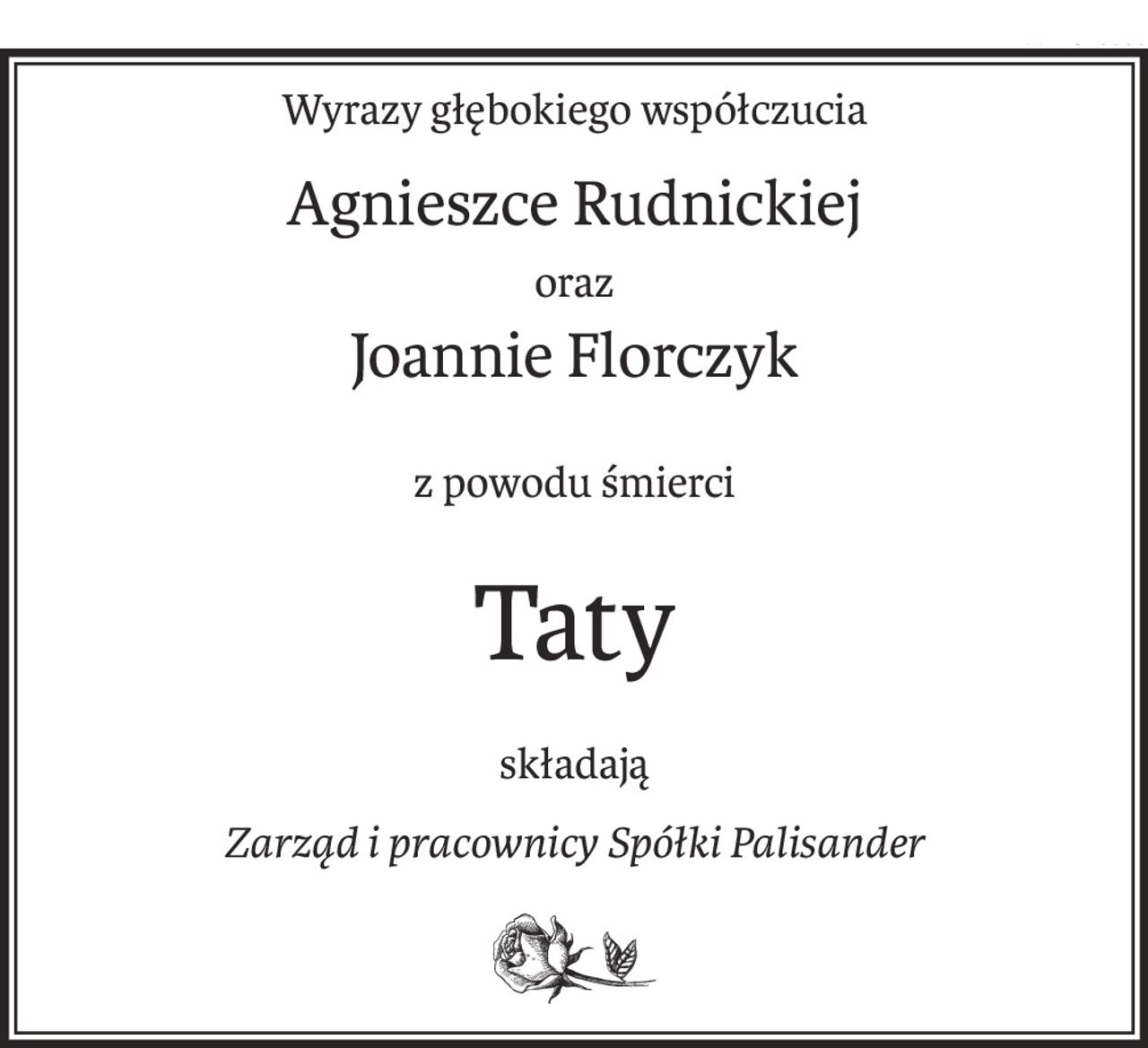 Wyrazy głębokiego współczucia
Agnieszce Rudnickiej
oraz
Joannie Florczyk
z powodu śmierci
Taty
składają
Zarząd i pracownicy Spółki Palisander