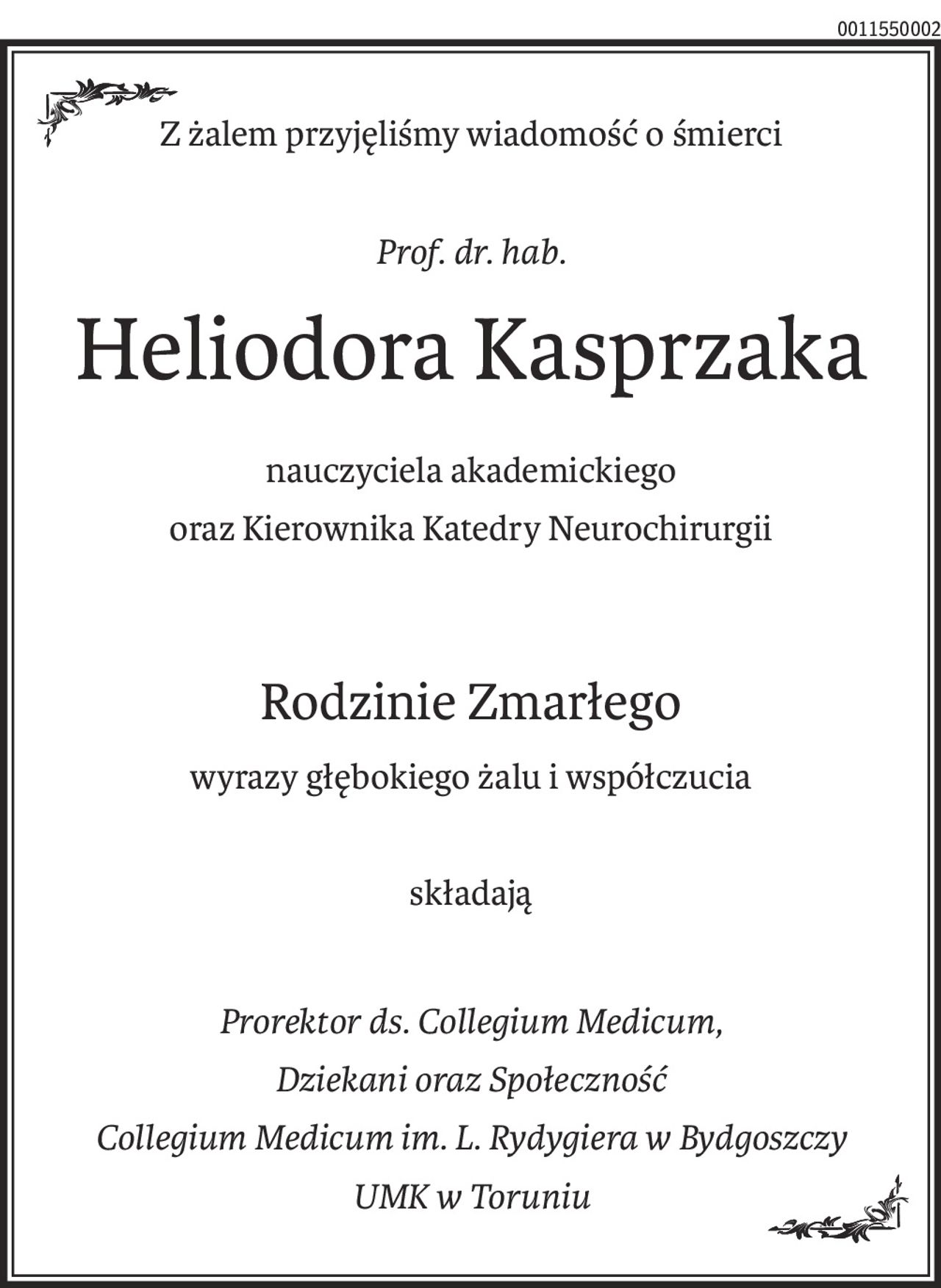 Z żalem przyjęliśmy wiadomość o śmierci
Prof. dr. hab.
Heliodora Kasprzaka
nauczyciela akademickiego
oraz Kierownika Katedry Neurochirurgii
Rodzinie Zmarłego
wyrazy głębokiego żalu i współczucia
składają
Prorektor ds. Collegium Medicum,
Dziekani oraz Społeczność
Collegium Medicum im. L. Rydygiera w Bydgoszczy 
UMK w Toruniu
