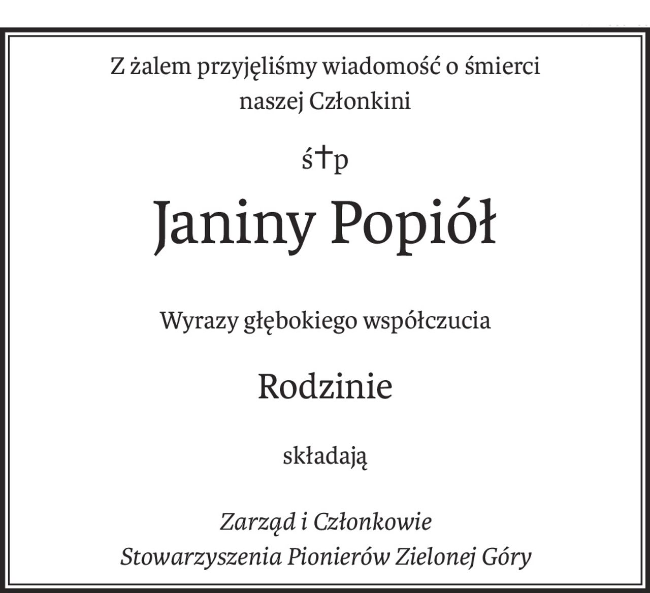 Z żalem przyjęliśmy wiadomość o śmierci 
naszej Członkini
ś+p
Janiny Popiół
Wyrazy głębokiego współczucia
Rodzinie
składają
Zarząd i Członkowie 
Stowarzyszenia Pionierów Zielonej Góry