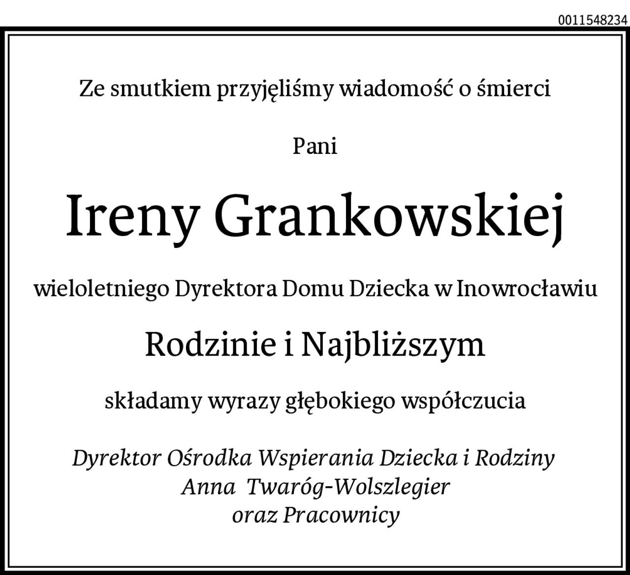 Ze smutkiem przyjęliśmy wiadomość o śmierci

Pani
Ireny Grankowskiej
wieloletniego Dyrektora Domu Dziecka w Inowrocławiu
Rodzinie i Najbliższym
składamy wyrazy głębokiego współczucia

Dyrektor Ośrodka Wspierania Dziecka i Rodziny 
Anna  Twaróg-Wolszlegier
oraz Pracownicy