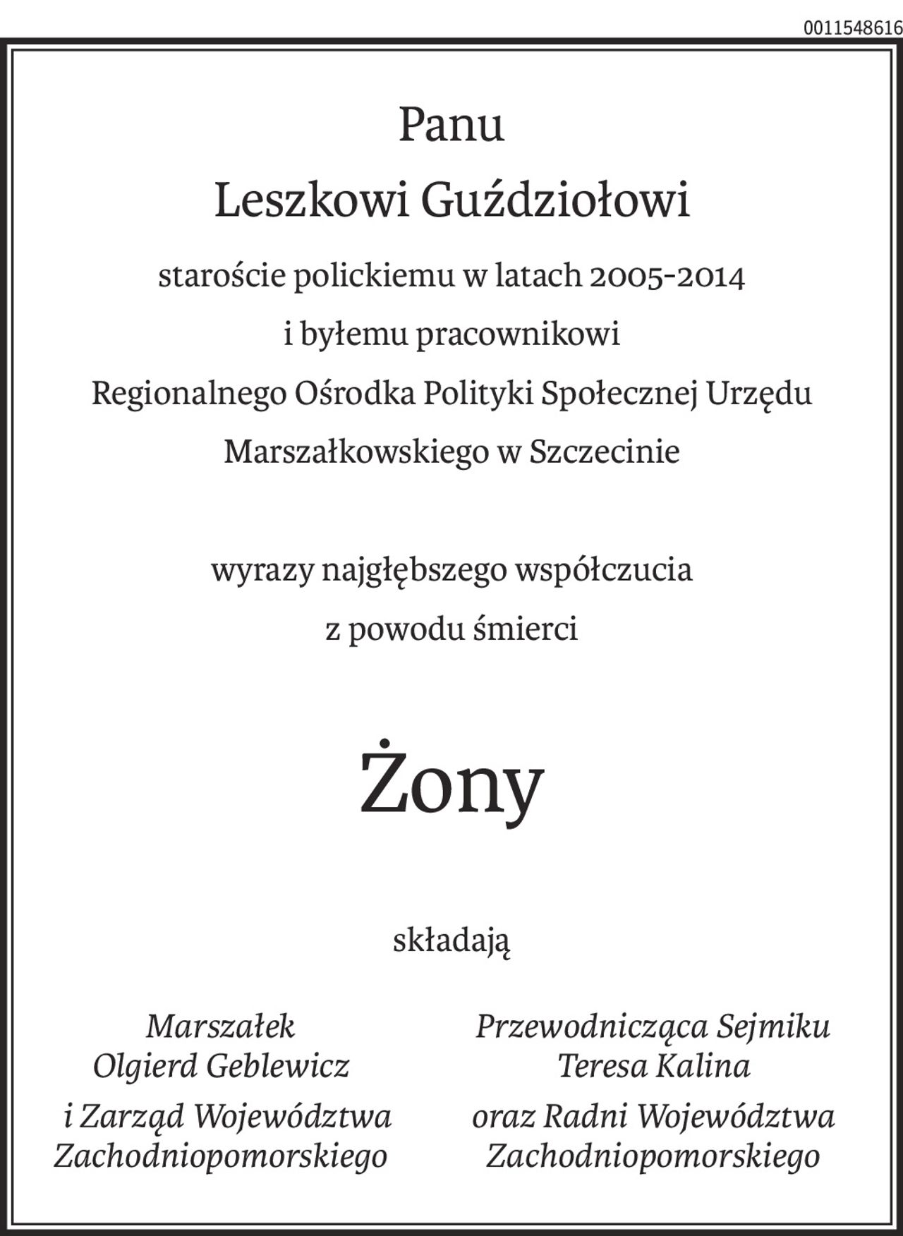 Panu 
Leszkowi Guździołowi
staroście polickiemu w latach 2005-2014 
i byłemu pracownikowi 
Regionalnego Ośrodka Polityki Społecznej Urzędu Marszałkowskiego w Szczecinie 

wyrazy najgłębszego współczucia
z powodu śmierci
Żony
składają
Marszałek 
Olgierd Geblewicz
 i Zarząd Województwa Zachodniopomorskiego
Przewodnicząca Sejmiku Teresa Kalina
oraz Radni Województwa Zachodniopomorskiego