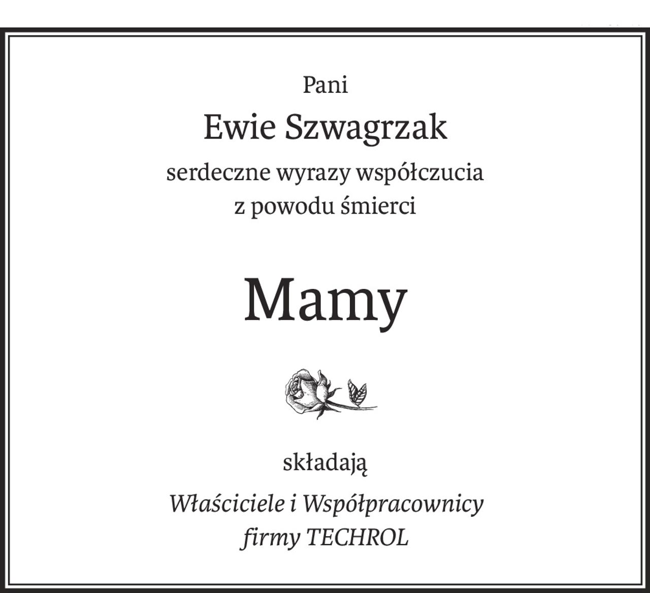 Pani
Ewie Szwagrzak
serdeczne wyrazy współczucia
z powodu śmierci
Mamy
składają
Właściciele i Współpracownicy
firmy TECHROL