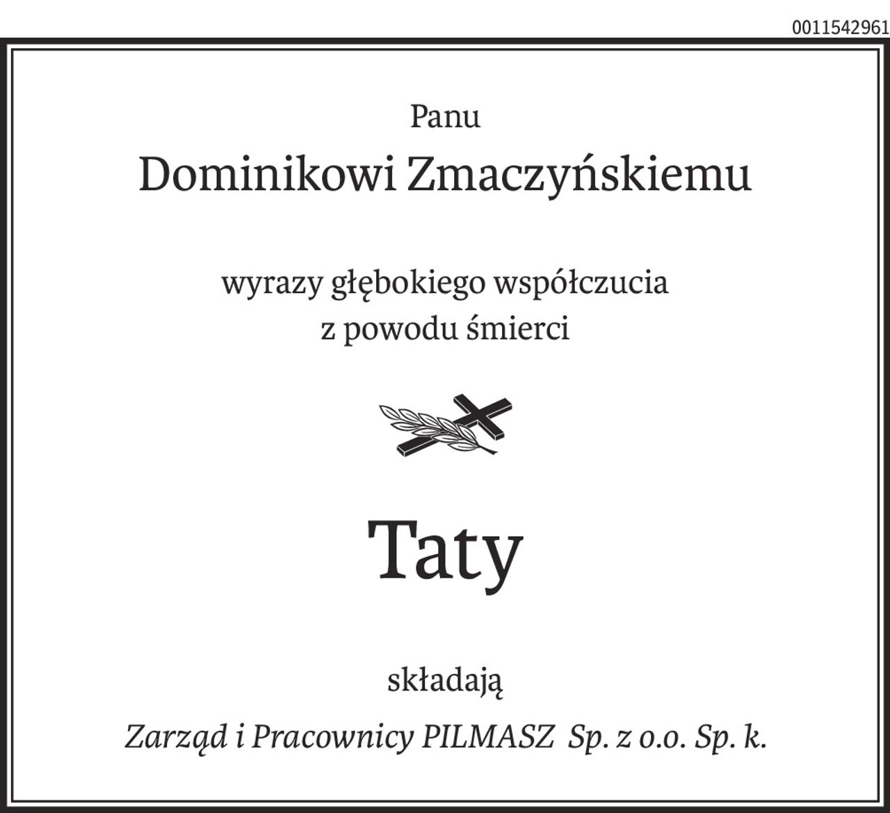 Panu
Dominikowi Zmaczyńskiemu
wyrazy głębokiego współczucia
z powodu śmierci
Taty
składają
Zarząd i Pracownicy PILMASZ Sp. z o.o. Sp. k.