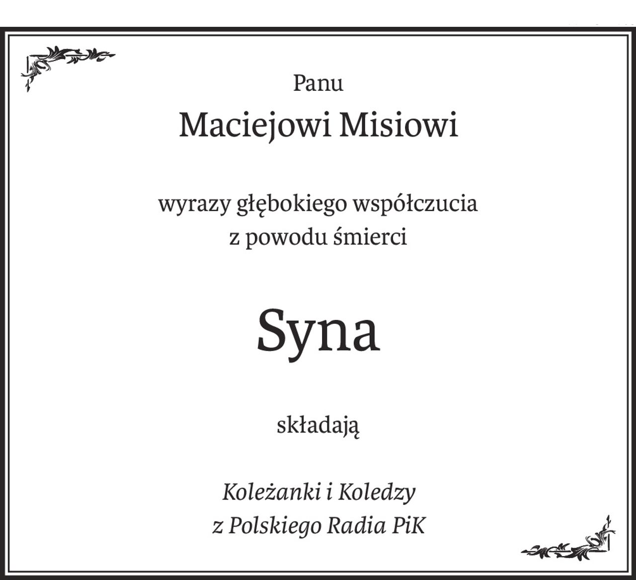 Panu
Maciejowi Misiowi
wyrazy głębokiego współczucia
z powodu śmierci
Syna
składają
Koleżanki i Koledzy
z Polskiego Radia PiK