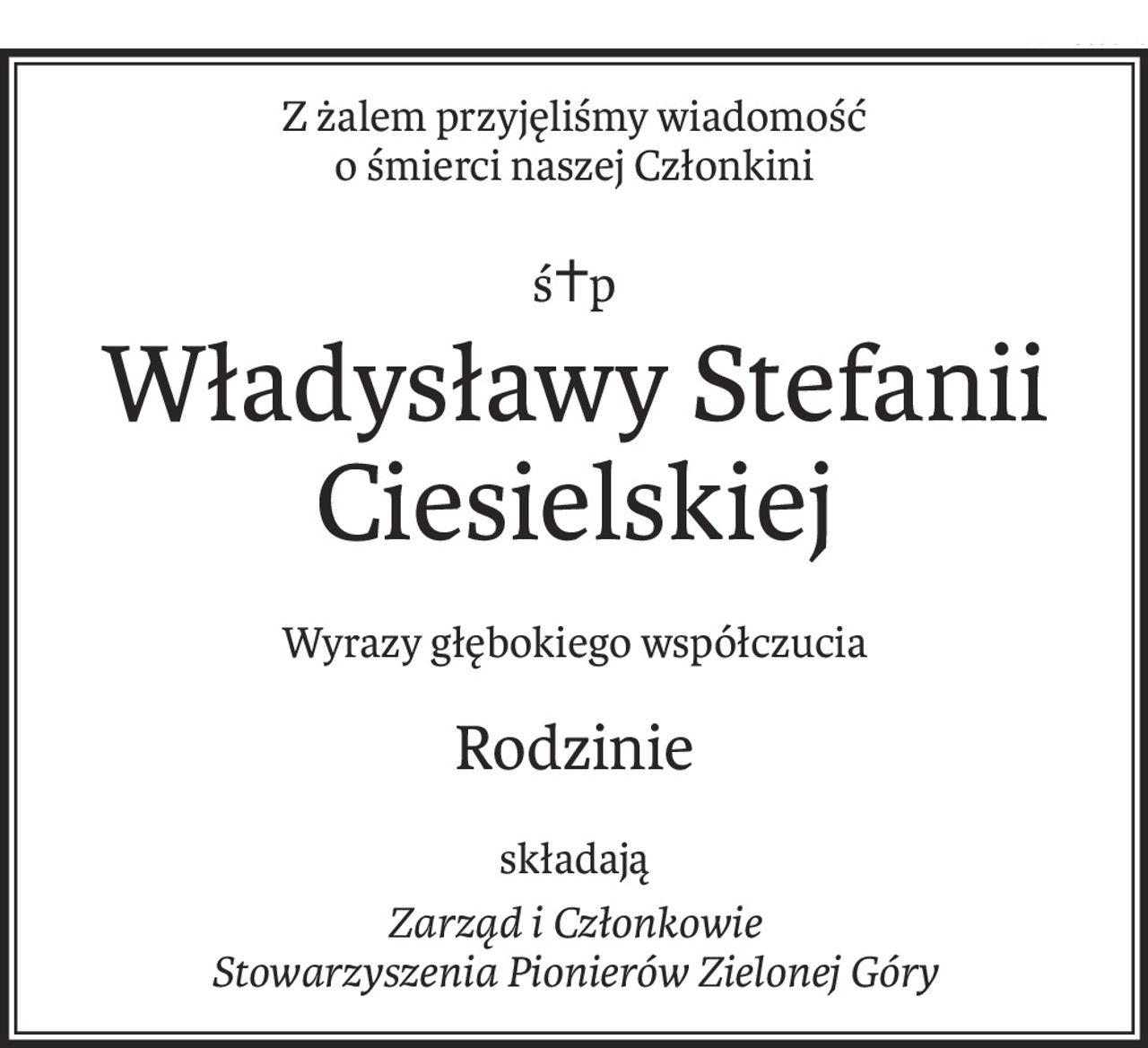 Z żalem przyjęliśmy wiadomość
o śmierci naszej Członkini
ś+p
Władysławy Stefanii Ciesielskiej
Wyrazy głębokiego współczucia
Rodzinie
składają
Zarząd i Członkowie
Stowarzyszenia Pionierów Zielonej Góry
