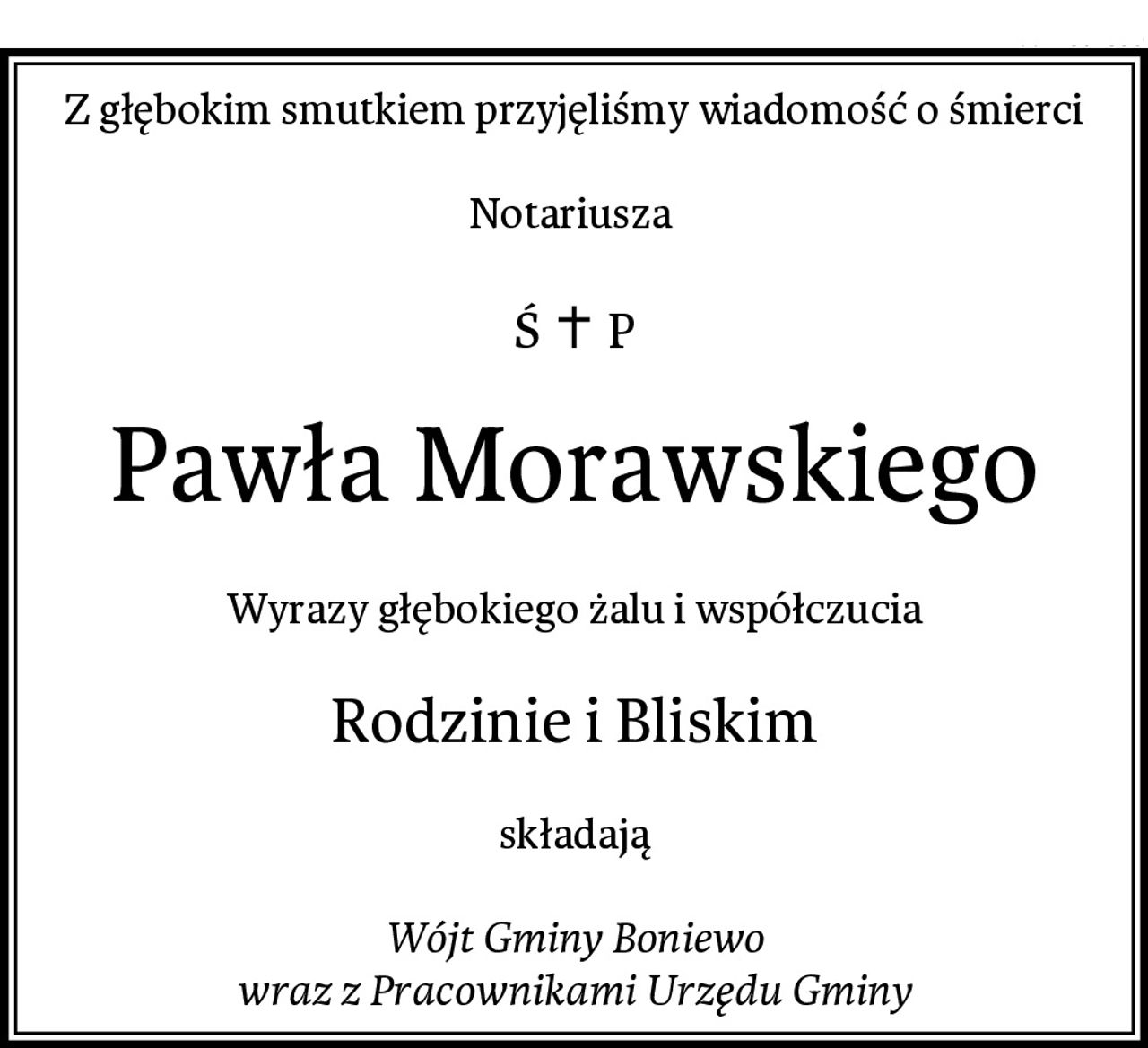 Z głębokim smutkiem przyjęliśmy wiadomość o śmierci

Notariusza 
Pawła Morawskiego
Wyrazy głębokiego żalu i współczucia
Rodzinie i Bliskim
składają

Wójt Gminy Boniewo
wraz z Pracownikami Urzędu Gminy