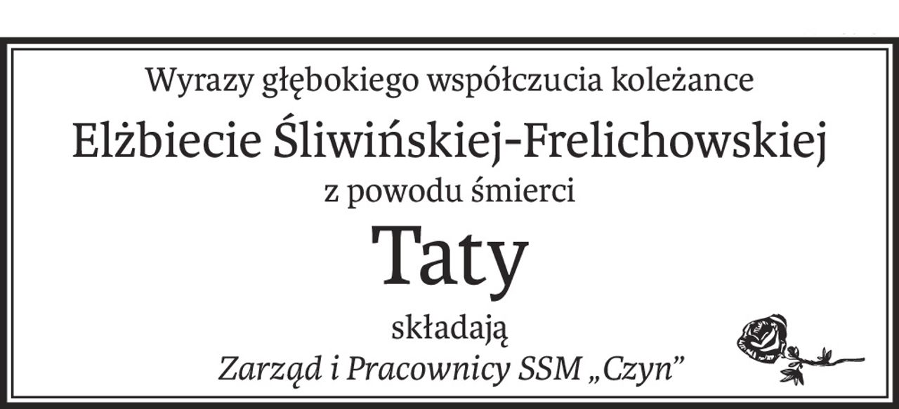 Wyrazy głębokiego współczucia koleżance
Elżbiecie Śliwińskiej-Frelichowskiej
z powodu śmierci
Taty
składają
Zarząd i Pracownicy SSM „Czyn”