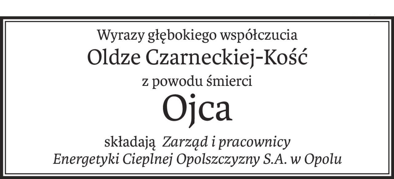 Wyrazy głębokiego współczucia
Oldze Czarneckiej-Kość
z powodu śmierci
Ojca
składająZarząd i pracownicy 
Energetyki Cieplnej Opolszczyzny S.A. w Opolu