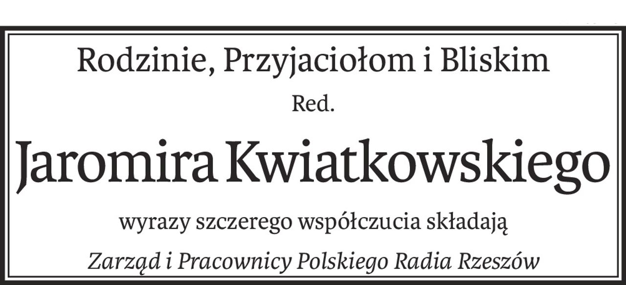 Rodzinie, Przyjaciołom i Bliskim
Red.
Jaromira Kwiatkowskiego
wyrazy szczerego współczucia składają
Zarząd i Pracownicy Polskiego Radia Rzeszów