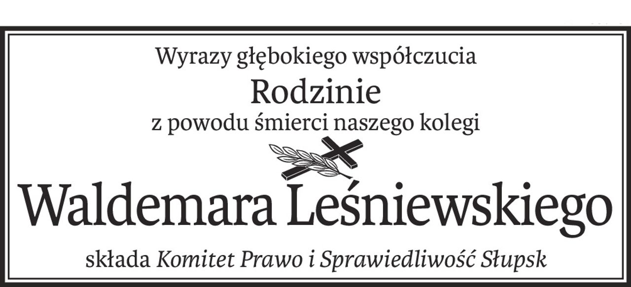 Wyrazy głębokiego współczucia
Rodzinie
z powodu śmierci naszego kolegi
Waldemara Leśniewskiego
składaKomitet Prawo i Sprawiedliwość Słupsk