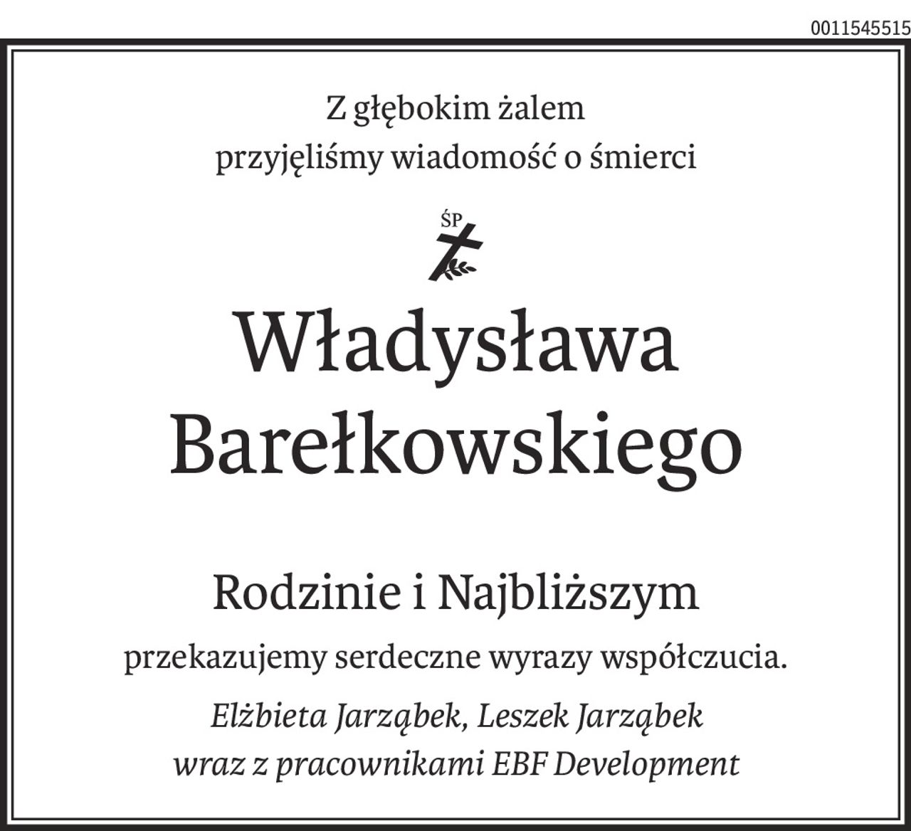 Z głębokim żalem
przyjęliśmy wiadomość o śmierci
ś+p
Władysława Barełkowskiego
Rodzinie i Najbliższym
przekazujemy serdeczne wyrazy współczucia.
Elżbieta Jarząbek, Leszek Jarząbek
wraz z pracownikami EBF Development