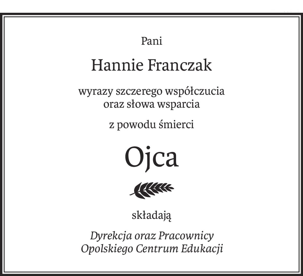 Pani
Hannie Franczak
wyrazy szczerego współczucia 
oraz słowa wsparcia
z powodu śmierci
Ojca
składają
Dyrekcja oraz Pracownicy 
Opolskiego Centrum Edukacji