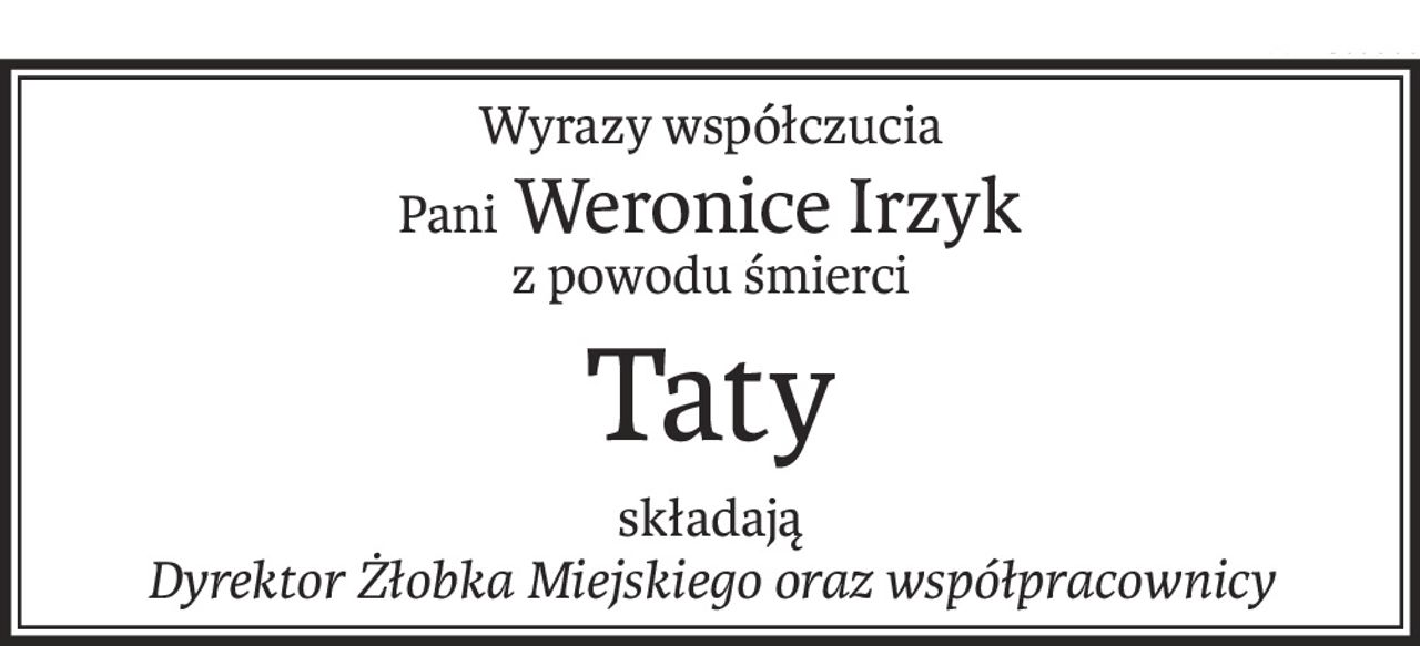 Wyrazy współczucia
Pani Weronice Irzyk
z powodu śmierci
Taty
składają
Dyrektor Żłobka Miejskiego oraz współpracownicy