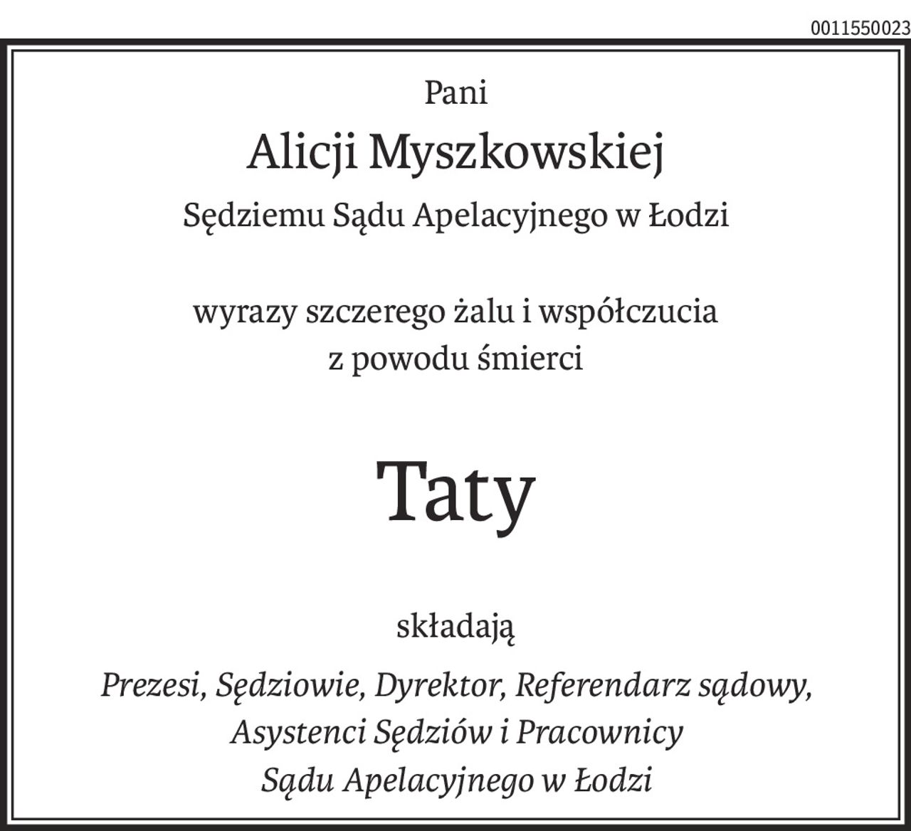 Pani
Alicji Myszkowskiej
Sędziemu Sądu Apelacyjnego w Łodzi
wyrazy szczerego żalu i współczucia
z powodu śmierci
Taty
składają
Prezesi, Sędziowie, Dyrektor, Referendarz sądowy, Asystenci Sędziów i Pracownicy
Sądu Apelacyjnego w Łodzi