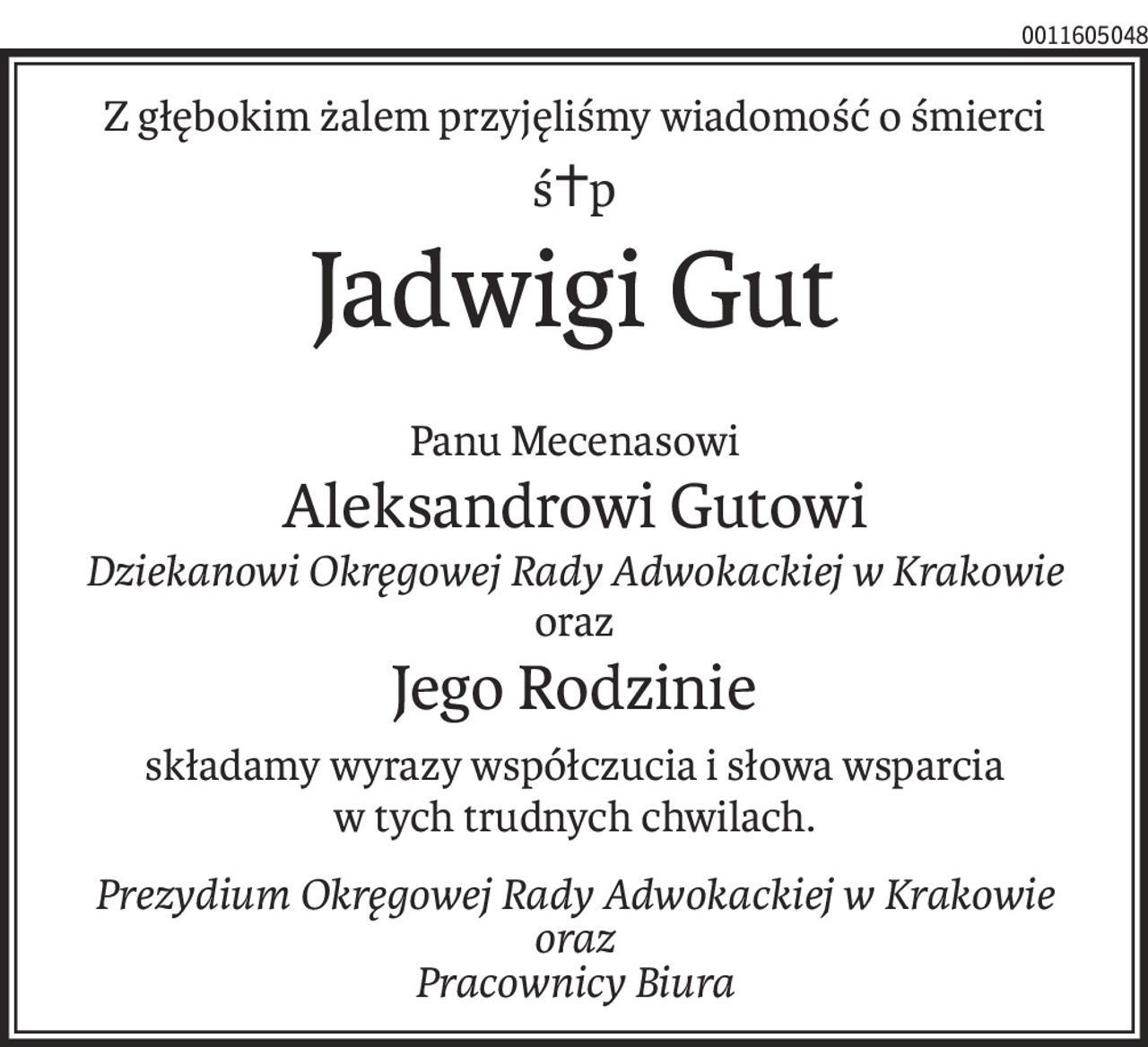 Z głębokim żalem przyjęliśmy wiadomość o śmierci
ś+p
Jadwigi Gut
Panu Mecenasowi
Aleksandrowi Gutowi
Dziekanowi Okręgowej Rady Adwokackiej w Krakowie
oraz
Jego Rodzinie
składamy wyrazy współczucia i słowa wsparcia
w tych trudnych chwilach.
Prezydium Okręgowej Rady Adwokackiej w Krakowie
oraz
Pracownicy Biura