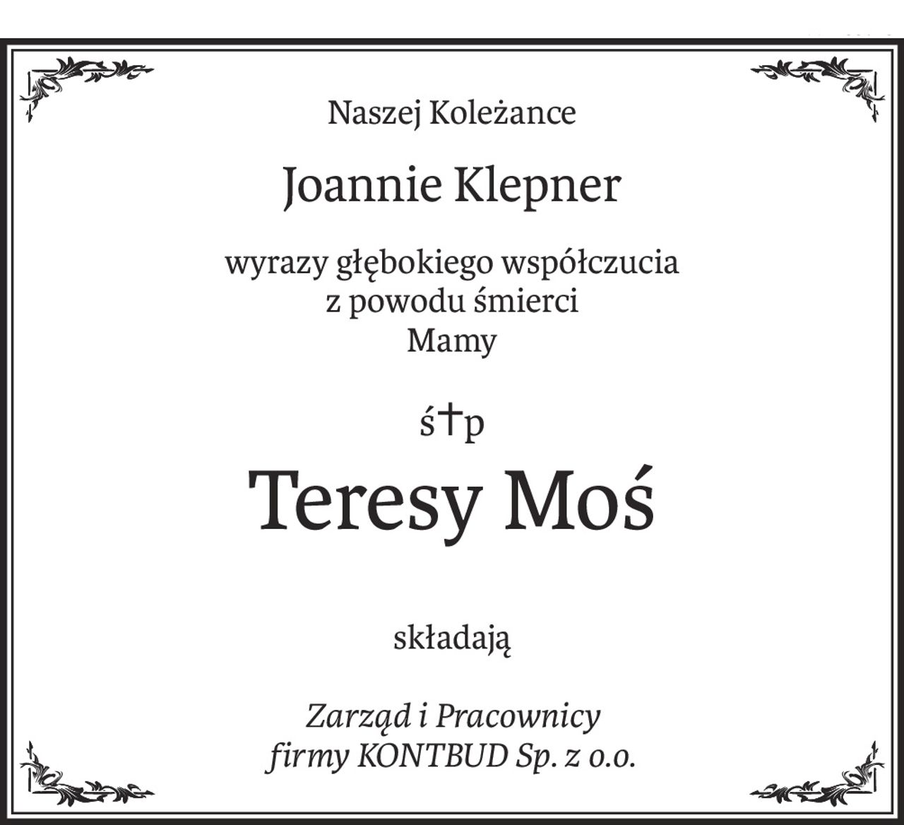 Naszej Koleżance
Joannie Klepner
wyrazy głębokiego współczucia
z powodu śmierci
Mamy
ś+p
Teresy Moś
składają
Zarząd i Pracownicy
firmy KONTBUD Sp. z o.o.
